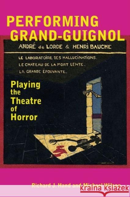 Performing Grand-Guignol: Playing the Theatre of Horror Hand, Richard J. 9780859899956 University of Exeter Press
