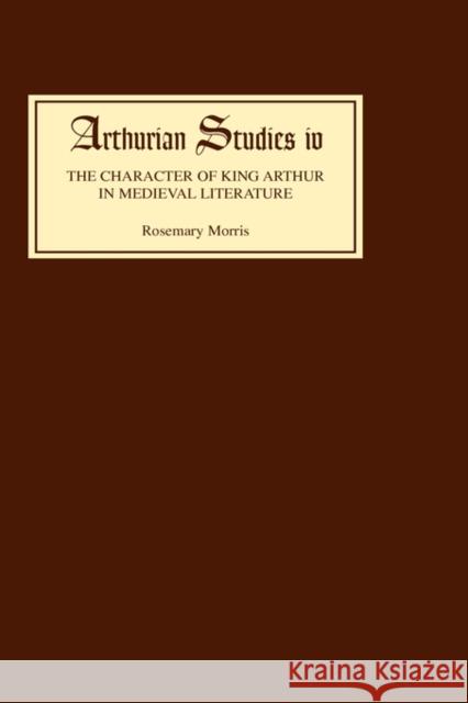 The Character of King Arthur in Medieval Literature Rosemary Morris 9780859910880