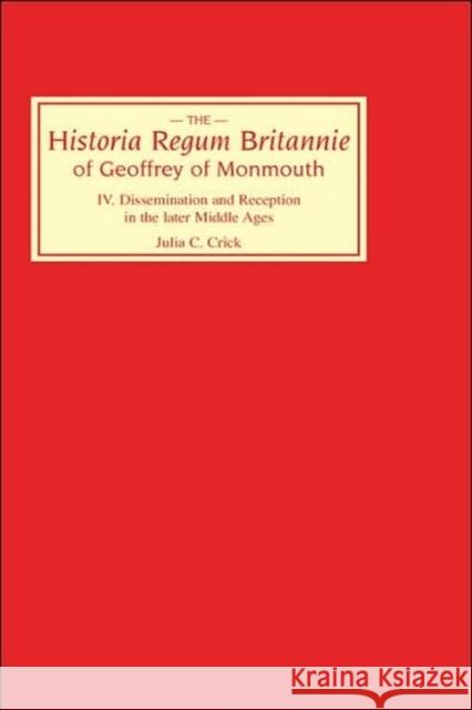 Historia Regum Britannie of Geoffrey of Monmouth IV: Dissemination and Reception in the Later Middle Ages Crick, Julia C. 9780859912150 D.S. Brewer