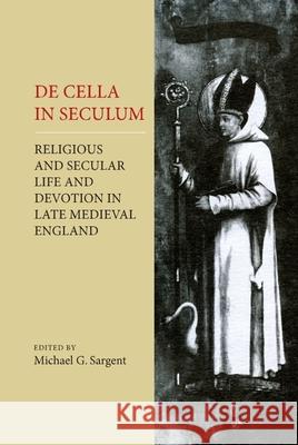 de Cella in Seculum: Religious and Secular Life and Devotion in Late Medieval England Michael G. Sargent 9780859912686 Boydell & Brewer