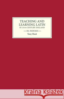 Teaching and Learning Latin in Thirteenth Century England, Volume Three: Indexes Tony Hunt 9780859913393