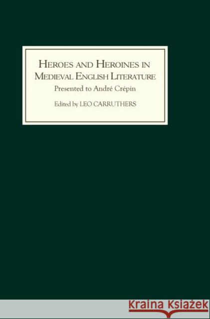 Heroes and Heroines in Medieval English Literature: A Festschrift Presented to André Crépin on the Occasion of His 65th Birthday Carruthers, Leo 9780859914154