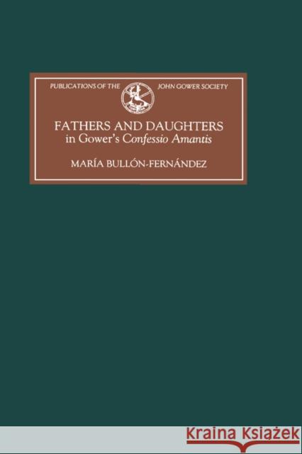 Fathers and Daughters in Gower's Confessio Amantis: Authority, Family, State, and Writing Bullón-Fernández, María 9780859915786 Boydell & Brewer