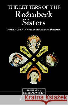 The Letters of the Rozmberk Sisters: Noblewomen in Fifteenth-Century Bohemia John M. Klassen Eva Dolezalova Lynn Szabo 9780859916127