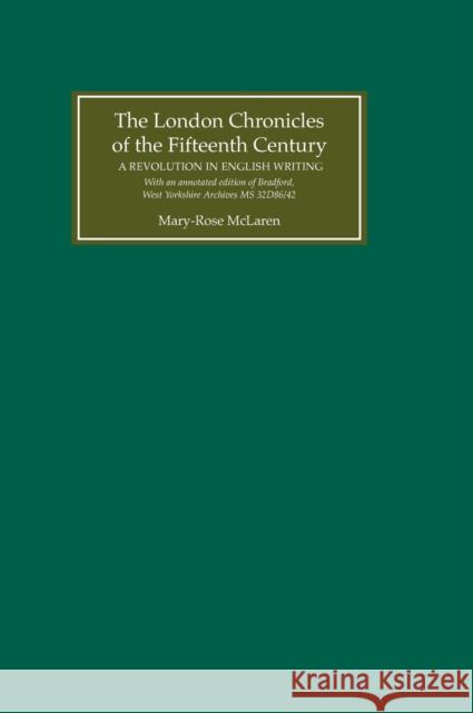 The London Chronicles of the Fifteenth Century: A Revolution in English Writing. with an Annotated Edition of Bradford, West Yorkshire Archives MS 32d McLaren, Mary-Rose 9780859916462