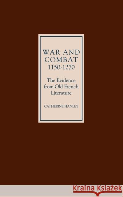 War and Combat, 1150-1270: The Evidence from Old French Literature Catherine Hanley 9780859917810