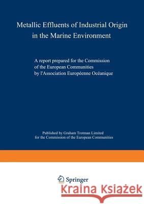 Metallic Effluents of Industrial Origin in the Marine Environment: A Report Prepared for the Directorate-General for Industrial and Technological Affa Association Européenne Océanique 9780860100638 Commission