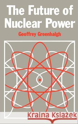 The Future of Nuclear Power Geoffrey Greenhalgh G. Greenhalgh 9780860109877 Springer