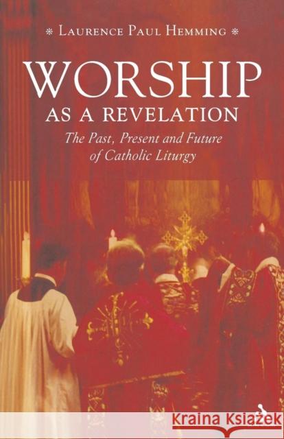 Worship as a Revelation: The Past Present and Future of Catholic Liturgy Hemming, Laurence Paul 9780860124603 0