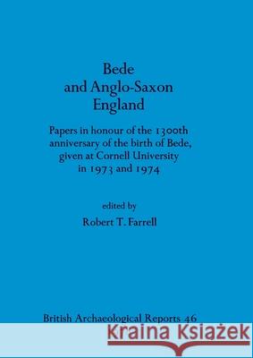 Bede and Anglo-Saxon England: Papers in honour of the 1300th anniversary of the birth of Bede, given at Cornell University in 1973 and 1974 Robert T. Farrell 9780860540052