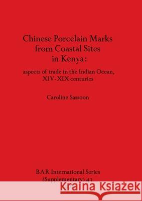 Chinese Porcelain Marks from Coastal Sites in Kenya: aspects of trade in the Indian Ocean, XIV-XIX centuries Caroline Sassoon 9780860540182 British Archaeological Reports Oxford Ltd