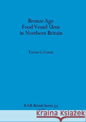 Bronze Age Food Vessel Urns in Northern Britain Trevor G. Cowie 9780860540311 British Archaeological Reports Oxford Ltd