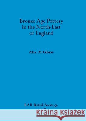 Bronze Age Pottery in the North-East of England Alex M. Gibson 9780860540373 British Archaeological Reports Oxford Ltd