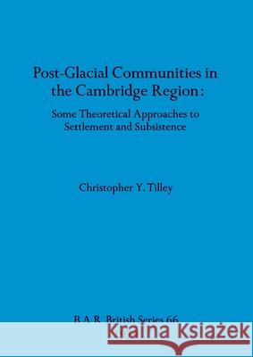 Post-Glacial Communities in the Cambridge Region: Some Theoretical Approaches to Settlement and Subsistence Christopher Y. Tilley 9780860540533