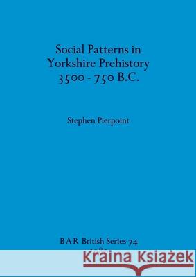 Social Patterns in Yorkshire Prehistory 3500-750 B.C. Stephen Pierpoint 9780860540786 British Archaeological Reports Oxford Ltd