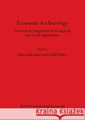 Economic Archaeology: Towards an Integration of Ecological and Social Approaches Geoff Bailey Alison Sheridan  9780860541134