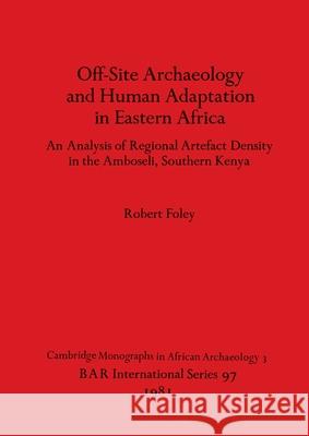 Off-Site Archaeology and Human Adaptation in Eastern Africa: An Analysis of Regional Artefact Density in the Amboseli, Southern Kenya Robert Foley 9780860541141