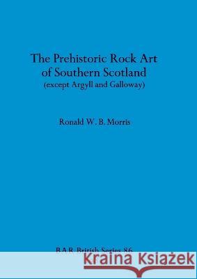 The Prehistoric rock art of Southern Scotland (except Argyll and Galloway) Ronald W B Morris   9780860541165