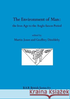 The Environment of Man: the Iron Age to the Anglo-Saxon Period Jones, Martin 9780860541288 B.A.R