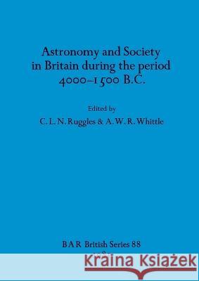 Astronomy and Society in Britain During the Period 4000-1500 B.C. C. L. N. Ruggles A. W. R. Whittle 9780860541301 B.A.R