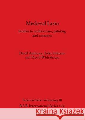 Medieval Lazio: Studies in architecture, painting and ceramics David Andrews John Osborne David Whitehouse 9780860541554 British Archaeological Reports Oxford Ltd