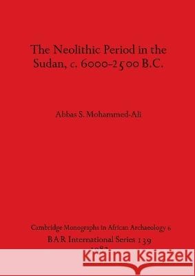 The Neolithic Period in the Sudan c.6000-2500 B.C. Abbas S Mohammed Ali   9780860541707