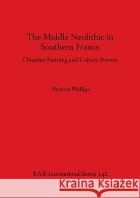 The Middle Neolithic in Southern France: Chasséen Farming and Culture Process Phillips, Patricia 9780860541738
