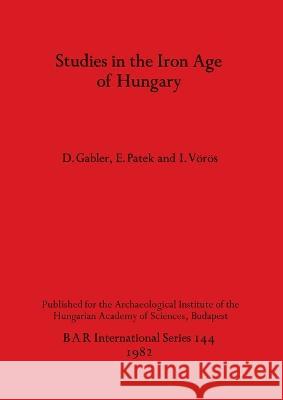 Studies in the Iron Age of Hungary D Gabler, E Patek, I Voros 9780860541752 BAR Publishing