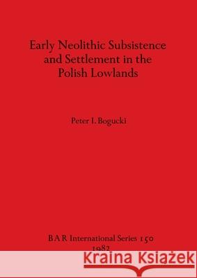 Early Neolithic Subsistence and Settlement in the Polish Lowlands Peter I. Bogucki 9780860541882 British Archaeological Reports Oxford Ltd