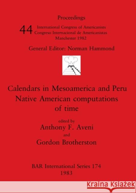 Calendars in Mesoamerica and Peru: Native American computations of time Anthony F. Aveni Gordon Brotherston 9780860542230 British Archaeological Reports Oxford Ltd