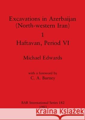 Excavations in Azerbaijan (North-western Iran) 1 - Haftavan, Period VI Michael Edwards 9780860542339