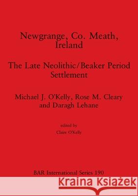 Newgrange, Co. Meath, Ireland: The Late Neolithic/Beaker Period Settlement Michael J. O'Kelly Rose M. Cleary Daragh Lehane 9780860542438 British Archaeological Reports Oxford Ltd