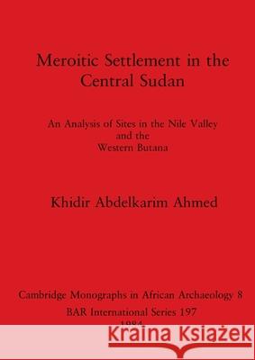Meroitic Settlement in the Central Sudan: An Analysis of Sites in the Nile Valley and the Western Butana Khidir Abdelkarim Ahmed 9780860542520 British Archaeological Reports Oxford Ltd