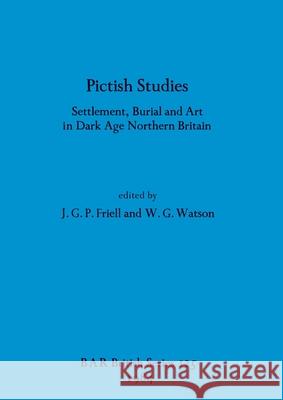 Pictish Studies: Settlement, Burial and Art in Dark Age Northern Britain J. G. P. Friell W. G. Watson 9780860542629 British Archaeological Reports Oxford Ltd