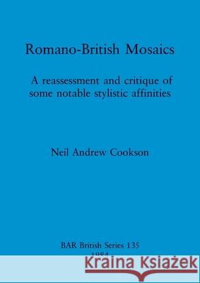 Romano-British Mosaics: A reassessment and critique of some notable stylistic affinities Neil Andrew Cookson 9780860542940