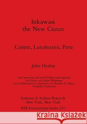 Inkawasi the New Cuzco: Canete, Lunahuana, Peru John Hyslop Eunice Whittlesey Julian Whittlesey 9780860543046 BAR Publishing