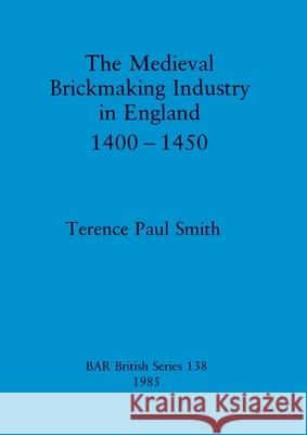 The Medieval Brickmaking Industry in England 1400-1450 Terence Paul Smith 9780860543084 British Archaeological Reports Oxford Ltd