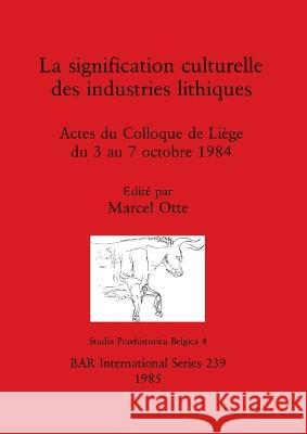La signification culturelle des industries lithiques: Actes du Colloque de Liège du 3 au 7 octobre 1984 Otte, Marcel 9780860543091