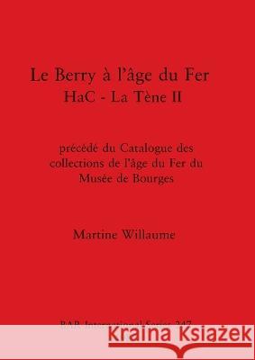 Le Berry ? l\'?ge du Fer HaC - La T?ne II: pr?c?d? du Catalogue des collections de l\'?ge du Fer du Mus?e de Bourges Martine Willaume 9780860543183 B.A.R.
