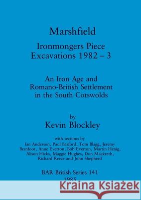 Marshfield - Ironmongers Piece Excavations 1982-3: An Iron Age and Romano-British Settlement in the South Cotswolds Blockley, Kevin 9780860543435