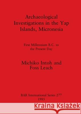 Archaeological Investigations in the Yap Islands, Micronesia: First Millenium B.C. to the Present Day Intoh, Michiko 9780860543534 British Archaeological Reports