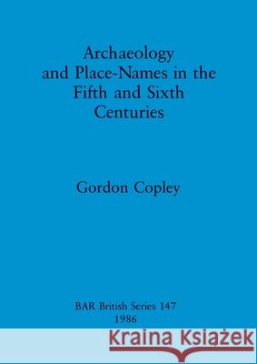 Archaeology and Place-Names in the Fifth and Sixth Centuries Gordon Copley 9780860543572 British Archaeological Reports Oxford Ltd