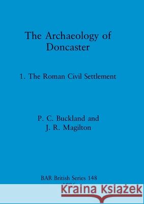 The Archaeology of Doncaster: 1. The Roman Civil Settlement P. C. Buckland J. R. Magilton  9780860543619 BAR Publishing