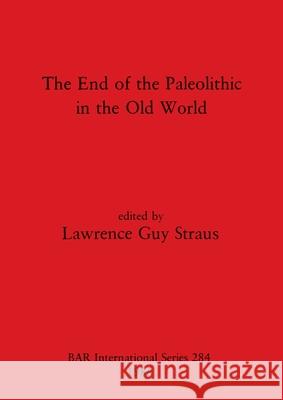 The End of the Paleolithic in the Old World Lawrence Guy Straus 9780860543664 British Archaeological Reports Oxford Ltd