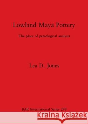 Lowland Maya Pottery: The place of petrological analysis Lea D. Jones   9780860543718 BAR Publishing