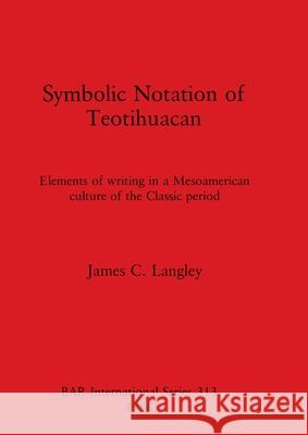 Symbolic Notation of Teotihuacan: Elements of writing in a Mesoamerican culture of the Classic period James C. Langley 9780860544005 British Archaeological Reports Oxford Ltd
