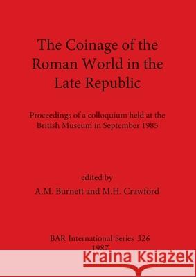 The Coinage of the Roman World in the Late Republic: Proceedings of a colloquium held at the British Museum in September 1985 A. M. Burnett M. H. Crawford 9780860544203 British Archaeological Reports Oxford Ltd