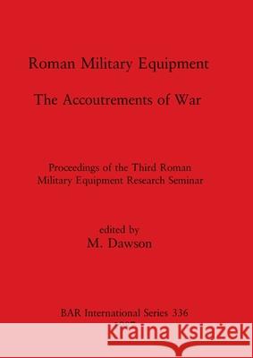 Roman Military Equipment - The Accoutrements of War: Proceedings of the Third Roman Military Equipment Research Seminar M. Dawson 9780860544302 British Archaeological Reports Oxford Ltd