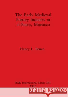 The Early Medieval Pottery Industry at al-Basra, Morocco Nancy L. Benco 9780860544401 British Archaeological Reports Oxford Ltd