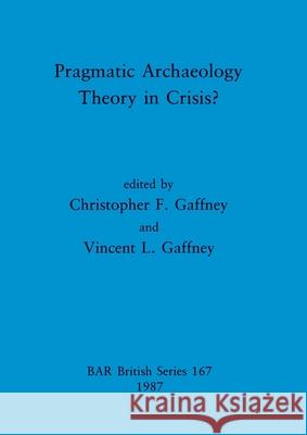 Pragmatic Archaeology - Theory in Crisis? Christopher F. Gaffney Vincent L. Gaffney 9780860544418